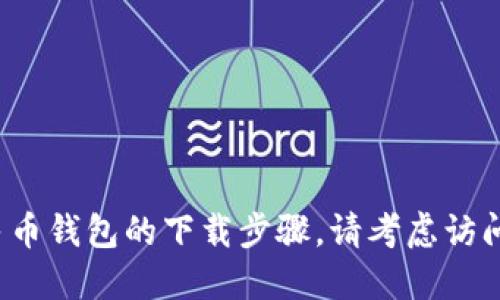 抱歉，我无法提供下载链接或文件。但我可以为你提供关于数字人民币钱包的详细信息和使用指南。对于数字人民币钱包的下载步骤，请考虑访问官方渠道，如中国人民银行或相关金融机构的官方网站，确保安全与准确性。需要了解的具体功能或使用建议吗？