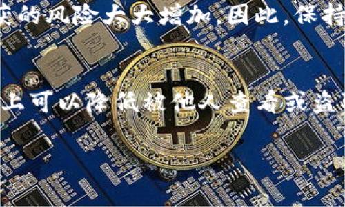 钱包TP（通常指的是数字货币钱包的私钥或者其他安全信息）是否可以被别人查看，取决于你如何管理和保护你的钱包。下面，我将详细解释这个问题，并提供一些保护你钱包安全的建议。

什么是钱包TP？
首先，钱包TP并不是一个常用的专业术语，但通常它指的是与数字货币钱包相关的密钥、地址或者某种形式的凭证。钱包的安全性往往与私钥的安全性息息相关。如果私钥被别人获取，那么你的资产就会面临被盗的风险。

私钥的安全性
私钥是用来访问和管理你数字资产的唯一凭证。假如私钥被他人获得，他们就可以完全控制你的钱包，进行转账、查看余额等等。因此，保护私钥的安全性是首要任务。

如何退出钱包TP的查看？
如果你的钱包TP被保存在一个不安全的地方，那么即便是专家也难以保证安全性。那么，你可以采取一些措施来提高你的钱包安全性：
ul
    listrong使用冷钱包：/strong冷钱包是一种离线存储方式，如硬件钱包，能够有效防止黑客攻击。/li
    listrong保护密码：/strong使用复杂的密码，并定期更改密码，确保只有你自己能访问钱包。/li
    listrong启用两步验证：/strong如果你的钱包支持两步验证功能，务必开启。这样即使黑客获取了你的密码，没有第二步的验证也是无法进入你的钱包的。/li
    listrong不要分享敏感信息：/strong任何关于钱包的信息都不应该轻易分享，特别是私钥、助记词等。/li
/ul

查看钱包的风险
如果你不小心把信息透露给了不可信的第三方，或者在公共场合使用你的钱包应用，私钥被截获的风险大大增加。因此，保持警惕，定期检查你的钱包活动，发现异常情况要及时处理。

结论
钱包TP的安全性完全依赖于你的管理和保护措施。只要你保持谨慎，采取适合的安全措施，基本上可以降低被他人查看或盗取的风险。总之，懂得保护自己的数字资产，是每位数字货币用户的必修课。

希望以上信息能够帮助你更好地理解钱包TP的安全性问题以及如何保护你的数字资产。