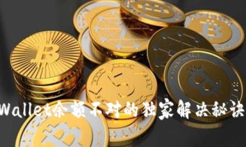 专家揭秘：tpWallet余额不对的独家解决秘诀，你必须知道！