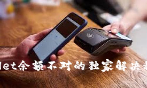 专家揭秘：tpWallet余额不对的独家解决秘诀，你必须知道！