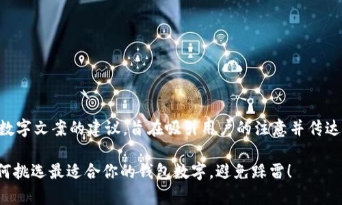 以下是一些钱包数字文案的建议，旨在吸引用户的注意并传达出价值和信任感：

1. 专家揭秘：如何挑选最适合你的钱包数字，避免踩雷！