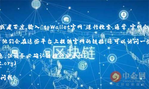 要找到 tpWallet 的官网，首先你可以通过搜索引擎，比如 Google 或者百度，输入“tpWallet官网”进行搜索。通常，官网会出现在搜索结果的第一页。

另外，你也可以通过社交媒体平台，查看 tpWallet 的官方账号，通常他们会在这些平台上提供官网的链接。还可以访问一些加密货币相关的社区或论坛，其他用户可能会分享官方网站的链接。

如果还不确定，可以直接使用以下链接，这是截至我知识更新时的信息，但请务必确认链接的安全性：
- **tpWallet 官网**: [https://tpwallet.org](https://tpwallet.org)

确保你访问的是官方网站，防止遭遇钓鱼网站。如果有其他问题，欢迎问我！