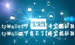 为什么tpWallet下载不了？专家揭秘独家秘诀为什么