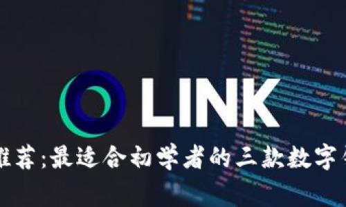 区块链专家推荐：最适合初学者的三款数字钱包独家秘诀