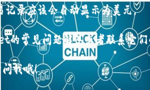 interactive

要在tpWallet中显示美元（USD），你可以按照以下步骤进行操作：

1. **打开tpWallet应用**：首先，确保你已经下载并安装了tpWallet，并且已经创建了一个账户。

2. **选择本地货币**：在tpWallet的主界面，你通常可以找到设置或个人资料的选项。进入设置后，寻找“货币”或“显示货币”的选项。

3. **添加或切换货币**：在货币设置中，你可以选择将显示的货币更改为美元（USD）。如果找不到，可以尝试添加新的货币，并在列表中选择美元。

4. **确认更改**：完成选择后，确保你有点击“确认”或者“保存”来确保设置被应用。

5. **查看余额和交易**：返回主界面后，你的余额和交易记录应该会自动显示为美元。

如果在使用过程中有其他问题，你可以尝试查看tpWallet的常见问题解答或者联系它们的客服。

希望这些步骤对你有帮助！如果你有其他具体问题，随时问我哦！