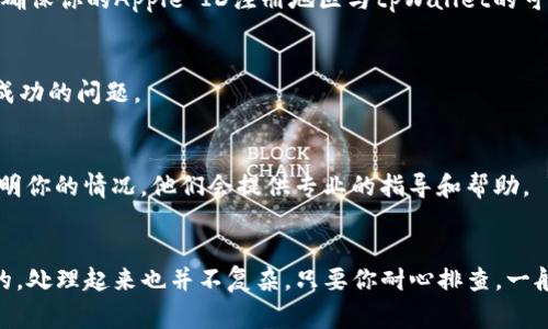 关于“苹果手机tpWallet下载不了”的问题，其实在使用苹果手机时，遇到一些应用下载失败是比较常见的事情。如果你正在经历这样的困扰，别担心！接下来我会为你详细讲解一些可能导致这个问题的原因，以及相应的解决方案。

一、检查网络连接
首先，下载应用需要稳定的网络环境。你可以先检查一下手机的网络连接，看看是用的Wi-Fi还是移动数据，信号是否充足。推荐尝试以下措施：
ul
    li如果你在使用Wi-Fi，重新连接一下路由器，或者尝试换一个Wi-Fi环境。/li
    li如果是用移动数据，确保你的数据连接正常，并且没有超过流量限制。/li
/ul

二、更新iOS系统
有时候，tpWallet可能需要较新版本的iOS系统才能正常下载。如果你的手机系统较老，你可能会遇到兼容性问题。赶紧检查一下你的设备设置，看是否有可用的系统更新：
ol
    li打开“设置”应用。/li
    li点选“通用”。/li
    li选择“软件更新”，查看是否有可下载的更新。/li
/ol

三、检查Apple ID设置
在App Store里下载应用需要使用一个有效的Apple ID。如果你的Apple ID账户有问题，也会导致下载不成功。请确认你的账户没有被锁定，并且已登陆。你可以尝试注销再重新登陆：
ol
    li打开“设置”。/li
    li点选你的名字，然后下滑至“退出”。/li
    li重新输入Apple ID和密码登陆。/li
/ol

四、清理存储空间
苹果手机的存储空间也会影响应用的下载。如果你的设备存储空间不足，系统可能会阻止你下载新应用。建议你检查一下手机的存储使用情况：
ul
    li进入“设置”，点选“通用”，然后选择“iPhone存储空间”。/li
    li查看哪些应用占用了大量空间，考虑删除一些不常用的应用或文件。/li
/ul

五、App Store地区限制
有些应用可能在特定地区无法下载。如果你是更改了地区的Apple ID，建议回到原来的地区账户中尝试下载。请确保你的Apple ID注册地区与tpWallet的可用地区相匹配。

六、尝试重新启动手机
有时候，简单的重启设备就能解决不少问题。长按电源键，滑动来关机，然后再开机，看看这样是否能解决下载不成功的问题。

七、联系苹果客服
如果以上方法都无法解决问题，那就可能是比较复杂的技术问题了。建议你直接联系苹果的客服，向他们详细说明你的情况，他们会提供专业的指导和帮助。

总结
希望以上这些方法能够帮助你解决“苹果手机tpWallet下载不了”的问题！科技虽好，但偶尔的小故障也是难免的，处理起来也并不复杂。只要你耐心排查，一般都能找到问题的根源，顺利下载你想要的应用。说真的，生活中有很多时候，耐心和细心是解决问题的最佳良方！