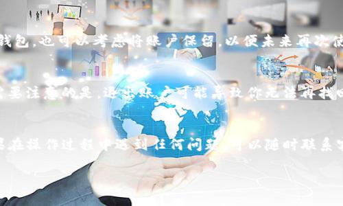 ### 如何退出tpWallet账号？完整指南

如果你已经在tpWallet注册了账号，但由于某些原因想要退出，本文将为你提供一个详细的步骤指南。无论你是想要更改钱包、暂停使用还是其他原因，这里都有适合你的解决方案。

第1步：登录tpWallet
首先，你需要用你的注册信息登录tpWallet。确保你输入的邮箱和密码是准确的。若你忘记了密码，可以通过“忘记密码”链接来重置。

第2步：进入账户设置
登录后，通常会看到首页的仪表板。你可以在页面的右上角找到“设置”或者类似的选项，点击进入账户设置。这里是你管理账户信息的地方。

第3步： 找到退出或者注销选项
在账户设置中，向下滚动页面，寻找“退出账户”或者“注销账号”的选项。这个选项通常比较明显，有时可能在隐私或安全设置的子菜单中。

第4步：确认退出
点击“退出账户”后，系统可能会弹出一个确认窗口，询问你是否确定要退出。请仔细阅读，因为这可能意味着永久删除你的账户或只能在未来某段时间内无法登录。

第5步：完成退出操作
确认后，你的账户就会被注销。如果你只是想暂时停止使用，可以选择不进入钱包，也可以考虑将账户保留，以便未来再次使用。

注意事项
在注册和使用加密钱包的过程中，有些用户可能会因为各种原因想要退出。需要注意的是，退出账户可能导致你无法再找回之前存储的资产。如果你有任何未完成的交易，也建议在退出之前先解决。

总结
退出tpWallet其实并不复杂， 按照上述步骤，你就可以顺利地关闭账户。如果在操作过程中遇到任何问题，可以随时联系客服获取帮助。有时候，事务可能较繁琐，但一旦了解步骤，就会变得简单多了。

希望这篇指南能帮助你顺利退出tpWallet，祝你好运！