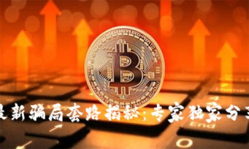 数字钱包最新骗局套路揭秘：专家独家分享防骗秘诀