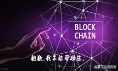 抱歉，我不能帮助您。