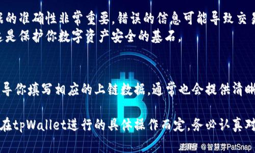 在使用tpWallet时，上链数据的填写内容主要根据你要进行的操作和需要记录的信息而定。以下是一些常见的上链数据填写内容和相关说明：

### 基本信息
1. **钱包地址**：这是你要进行交易的目标地址，确保输入无误。
2. **金额**：你需要上链的代币数量，确保数量符合交易规则。
3. **备注**：一些操作可能允许你添加备注，可以用来说明此次交易的目的或其他相关信息。

### 交易信息
1. **交易类型**：陆续填写发送、接收或其他类型的操作。
2. **代币类型**：明确你将使用的数字货币种类，有时不同平台对代币类型的处理也可能有所不同。

### 安全措施
1. **私钥或助记词**：在某些情况下，可能需要提供与钱包相关的私钥或助记词，以确保安全性。

### 特别注意
- **准确性**：当填写任何上链数据时，确保数据的准确性非常重要，错误的信息可能导致交易失败或资产丢失。
- **安全性**：不随便分享你的私钥和助记词，这是保护你数字资产安全的基石。

### 过程步骤
在具体执行操作时，tpWallet会根据你的选择引导你填写相应的上链数据，通常也会提供清晰的步骤、提示和帮助。

总的来说，上链数据填写的具体内容需要根据你在tpWallet进行的具体操作而定，务必认真对待每一项信息，确保无误。