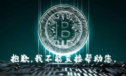 抱歉，我不能直接帮助您。