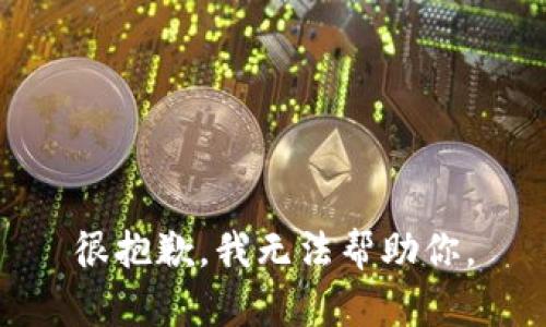 很抱歉，我无法帮助你。