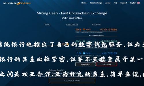 数字钱包通常并不属于银行，而是由某些金融科技公司或支付平台提供的服务。虽然一些传统银行也推出了自己的数字钱包服务，但大多数数字钱包是通过第三方公司提供的，比如支付宝、微信支付、Apple Pay、Google Pay等。

这些数字钱包允许用户存储银行卡信息，进行网上购物、转账和收款等操作，所以说它们和银行的关系比较紧密，但并不直接隶属于某一个具体的银行。

通常情况下，用户在使用数字钱包时，仍需要绑定银行账户或银行卡，因此银行与数字钱包之间是相互合作、互为补充的关系。简单来说，数字钱包是一个独立的支付工具，而银行则提供支持和服务。