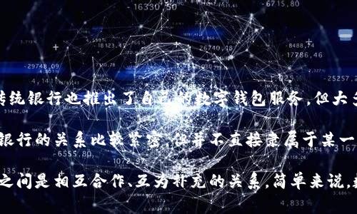 数字钱包通常并不属于银行，而是由某些金融科技公司或支付平台提供的服务。虽然一些传统银行也推出了自己的数字钱包服务，但大多数数字钱包是通过第三方公司提供的，比如支付宝、微信支付、Apple Pay、Google Pay等。

这些数字钱包允许用户存储银行卡信息，进行网上购物、转账和收款等操作，所以说它们和银行的关系比较紧密，但并不直接隶属于某一个具体的银行。

通常情况下，用户在使用数字钱包时，仍需要绑定银行账户或银行卡，因此银行与数字钱包之间是相互合作、互为补充的关系。简单来说，数字钱包是一个独立的支付工具，而银行则提供支持和服务。