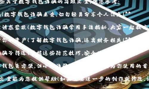 以下是一些关于数字钱包诈骗的简短文案，供您参考：

1. **警惕！数字钱包诈骗来袭，切勿轻易分享个人信息！**
   
2. **别被诱惑蒙蔽！数字钱包诈骗常用手法揭秘，大家一起提高警惕！**
   
3. **保护你的资产！了解数字钱包诈骗，远离财务损失！**
   
4. **不让骗子得逞！掌握这些防范技巧，安全使用数字钱包！**
   
5. **数字钱包虽方便，但小心诈骗陷阱，让安全成为你使用的首要原则！**

希望这些文案能为您提供帮助！如果需要进一步的创作或修改，请告诉我！