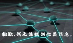 抱歉，我无法提供此类信息。