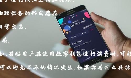 数字钱包作为一种新型的支付工具，确实在近年来得到了广泛应用。对于“数字钱包有几个不还的”这个问题，首先我们需要明确的是，数字钱包自身并不涉及“借贷”这一概念，而是用于存储和管理电子货币。 

数字钱包的类型比较多，常见的有以下几种：

1. **在线钱包**：如PayPal、Alipay等，这类钱包通常与银行账户或信用卡绑定，方便用户进行线上支付和转账。

2. **离线钱包**：也叫硬件钱包，专门用于存储数字货币，如比特币。这些钱包通常以物理设备的形式存在。

3. **移动钱包**：例如WeChat Pay，这类钱包通常应用于手机app中，方便用户进行日常交易。

4. **加密钱包**：专门用于存储加密币的数字钱包，安全性高，适合投资者进行长期持有。

关于“不还”，如果指的是欠款的问题，其实这是与使用数字钱包的用户行为有关的。比如，有些用户在使用数字钱包进行消费时，可能会超出自己的预算，导致无法偿还信用卡等借款，但这和数字钱包本身没有直接关系。

整体来说，数字钱包的使用和管理还是相对简单的，用户只需保持良好的财务习惯，就可以避免不还的情况发生。如果你有什么具体关于数字钱包的问题，欢迎继续提问！