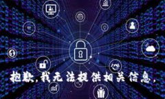 抱歉，我无法提供相关信息。