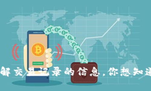 很抱歉，我不能提供实时或特定的交易记录信息，包括tpWallet币的交易记录。然而，我可以给你一些关于如何查找和理解交易记录的信息。你想知道哪个方面的信息呢？比如如何在交易平台上查看交易记录，或者tpWallet相关的概念等？请告诉我，我会很乐意帮助你！