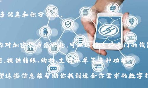 数字钱包的选择取决于你的需求，包括支付方式的便捷性、安全性、支持的货币种类等。以下是几个广受欢迎的数字钱包，供你参考：

1. **PayPal**：全球知名，通过电子邮件地址发送和接收资金，支持多种货币。

2. **Venmo**：主要在美国使用，适合好友之间的小额支付，如AA制晚餐等。

3. **Apple Pay**：苹果设备的数字钱包，方便在商家处进行非接触式支付。

4. **Google Pay**：安卓用户的选择，支持在线购物和店内支付，集成了许多优惠和积分信息。

5. **Samsung Pay**：支持非接触式支付，可以在大部分现代商户使用。

6. **Cryptocurrency Wallets（如Coinbase, Blockchain.com）**：如果你对加密货币感兴趣，可以选择这些专门的钱包。

7. **Alipay（支付宝）** 和 **WeChat Pay（微信支付）**：在中国非常流行，提供转账、购物、支付账单等多种功能。

在选择数字钱包时，建议你考虑安全性、用户体验、费用和可用性等因素。希望这些信息能帮助你找到适合你需求的数字钱包！如果你有具体的使用场景或需求，欢迎分享，我可以提供更具体的建议。