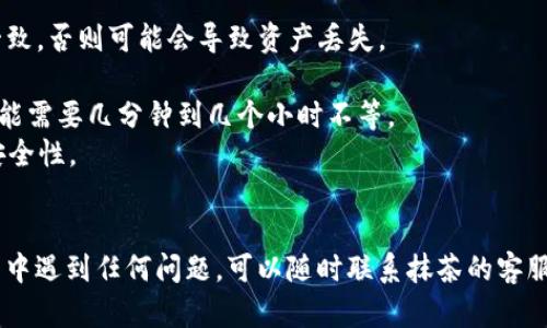 要将抹茶（Mexc）上的资产提现到TP Wallet，您需要按照以下步骤进行操作：

### 步骤一：准备工作
在开始之前，请确保您已经完成以下准备工作：
1. **注册并登录TP Wallet**：确保您拥有一个TP Wallet账户，并已完成注册和身份验证。
2. **获取TP Wallet的地址**：在TP Wallet中找到您想要接收资金的资产地址（如USDT、BTC等）。

### 步骤二：登录抹茶交易所
1. 打开抹茶交易所的官方网站。
2. 使用您的账户信息登录到您的抹茶账户。

### 步骤三：选择提现功能
1. 在抹茶的主页，找到并点击“资产”或“资金管理”选项。
2. 在资产列表中找到您想要提现的加密货币，例如USDT或BTC等，点击“提现”按钮。

### 步骤四：输入提现信息
1. **输入TP Wallet地址**：粘贴您在TP Wallet中获取的接收地址。
2. **输入提现金额**：输入您希望提现的金额，并确认您所选择的网络（例如TRC20、ERC20等），这取决于您在TP Wallet中选择的接收方式。
3. **确认手续费**：查看提现手续费，确保您了解将会产生的费用。

### 步骤五：确认提现
1. 检查您输入的信息是否正确。确保TP Wallet地址无误，因为一旦提现操作执行，将无法恢复。
2. 点击“确认”或“提交”按钮。如果您的账户开启了双重身份验证（2FA），系统会要求您输入验证码。

### 步骤六：查看提现状态
1. 提交后，您可以在抹茶的“提现记录”中查看您的提现请求状态。
2. 一旦提现请求完成，您将会在TP Wallet中看到对应的资金。

### 注意事项
- **网络选择**：确保您选择的提现网络与TP Wallet中接收地址的网络一致，否则可能会导致资产丢失。
- **手续费**：各个网络的手续费可能不同，请提前了解。
- **处理时间**：提现的处理时间可能根据网络拥堵程度有所不同，有时可能需要几分钟到几个小时不等。
- **安全性**：确保您使用的设备安全。建议开启双重身份验证，提高账户安全性。

### 结语
以上就是将抹茶上的资产提现到TP Wallet的详细步骤。如果您在操作过程中遇到任何问题，可以随时联系抹茶的客服 support，或者查看相关的帮助文档。希望这对您有所帮助，祝您交易顺利！