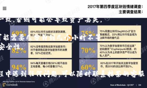 要将抹茶（Mexc）上的资产提现到TP Wallet，您需要按照以下步骤进行操作：

### 步骤一：准备工作
在开始之前，请确保您已经完成以下准备工作：
1. **注册并登录TP Wallet**：确保您拥有一个TP Wallet账户，并已完成注册和身份验证。
2. **获取TP Wallet的地址**：在TP Wallet中找到您想要接收资金的资产地址（如USDT、BTC等）。

### 步骤二：登录抹茶交易所
1. 打开抹茶交易所的官方网站。
2. 使用您的账户信息登录到您的抹茶账户。

### 步骤三：选择提现功能
1. 在抹茶的主页，找到并点击“资产”或“资金管理”选项。
2. 在资产列表中找到您想要提现的加密货币，例如USDT或BTC等，点击“提现”按钮。

### 步骤四：输入提现信息
1. **输入TP Wallet地址**：粘贴您在TP Wallet中获取的接收地址。
2. **输入提现金额**：输入您希望提现的金额，并确认您所选择的网络（例如TRC20、ERC20等），这取决于您在TP Wallet中选择的接收方式。
3. **确认手续费**：查看提现手续费，确保您了解将会产生的费用。

### 步骤五：确认提现
1. 检查您输入的信息是否正确。确保TP Wallet地址无误，因为一旦提现操作执行，将无法恢复。
2. 点击“确认”或“提交”按钮。如果您的账户开启了双重身份验证（2FA），系统会要求您输入验证码。

### 步骤六：查看提现状态
1. 提交后，您可以在抹茶的“提现记录”中查看您的提现请求状态。
2. 一旦提现请求完成，您将会在TP Wallet中看到对应的资金。

### 注意事项
- **网络选择**：确保您选择的提现网络与TP Wallet中接收地址的网络一致，否则可能会导致资产丢失。
- **手续费**：各个网络的手续费可能不同，请提前了解。
- **处理时间**：提现的处理时间可能根据网络拥堵程度有所不同，有时可能需要几分钟到几个小时不等。
- **安全性**：确保您使用的设备安全。建议开启双重身份验证，提高账户安全性。

### 结语
以上就是将抹茶上的资产提现到TP Wallet的详细步骤。如果您在操作过程中遇到任何问题，可以随时联系抹茶的客服 support，或者查看相关的帮助文档。希望这对您有所帮助，祝您交易顺利！