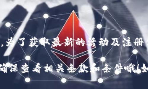 关于tpWallet的活动信息，我没有实时的更新功能，因此不能提供当前的特别活动或促销信息。为了获取最新的活动及注册优惠，建议你访问tpWallet的官方网站或社交媒体平台，查看他们公布的最新消息和活动细节。

通常，这类钱包或金融服务在新用户注册时会提供一些激励措施，比如奖励金、手续费折扣等。确保查看相关条款和条件哦！如果有进一步的问题，或者需要了解其他相关信息，欢迎随时询问！