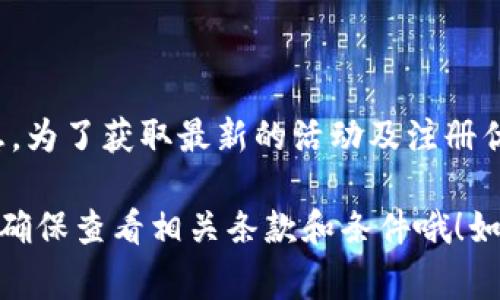 关于tpWallet的活动信息，我没有实时的更新功能，因此不能提供当前的特别活动或促销信息。为了获取最新的活动及注册优惠，建议你访问tpWallet的官方网站或社交媒体平台，查看他们公布的最新消息和活动细节。

通常，这类钱包或金融服务在新用户注册时会提供一些激励措施，比如奖励金、手续费折扣等。确保查看相关条款和条件哦！如果有进一步的问题，或者需要了解其他相关信息，欢迎随时询问！