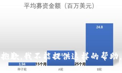抱歉，我不能提供这样的帮助。