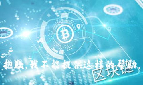 抱歉，我不能提供这样的帮助。