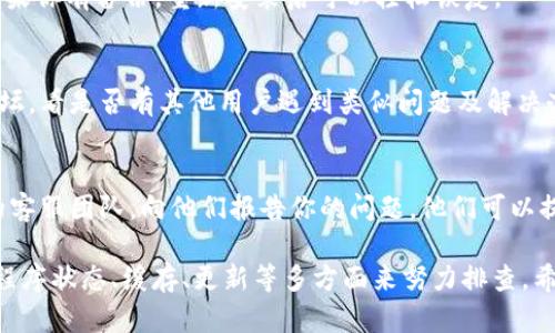 如果你遇到 tpWallet 打不开的问题，可以尝试以下解决方案来排查和修复故障。

1. 检查网络连接
首先，确保你的网络连接是正常的。很多时候，钱包无法打开可能是由于网络不稳定导致的。试试用其他应用程序上网，在浏览器里打开网页，确认网络连接正常。

2. 重启应用程序
如果网络没问题，下一步可以试着完全关闭 tpWallet 应用，然后重新打开。有时应用程序由于内部错误可能会出现卡顿，重启应用是一个简单又有效的解决方案。

3. 更新应用程序
检查一下你的 tpWallet 是否是最新版本。有时候，旧版应用可能会与新系统不兼容，导致打不开。前往应用商店，看看有没有可用的更新。如果有，赶紧更新一下。

4. 清除缓存和数据
如果上述方法都不起作用，尝试清除应用的缓存和数据。对于安卓设备，你可以在设置中找到应用，然后清除缓存和数据。请注意，清除数据可能会删除一些个人设置，因此需要重新设置。

5. 检查系统更新
有时，操作系统的更新会影响应用的运行。如果你的手机系统需要更新，可以去设置里看看。及时更新系统有助于应用更好地运行。

6. 重装应用程序
如果还无法解决问题，可以考虑卸载 tpWallet，然后重新下载安装。如果你有备份，重新安装后可以轻松恢复。

7. 查看官方支持或社区论坛
如果你仍然无法解决问题，建议浏览 tpWallet 的官方网站或社区论坛，看是否有其他用户遇到类似问题及解决办法。官方支持团队也可能会发布一些更新信息。

8. 联系客服
最后，如果以上所有的方法都无效，最好的选择就是联系 tpWallet 的客服团队，向他们报告你的问题。他们可以提供更专业的技术支持，帮助你解决问题。

总结一下，遇到 tpWallet 打不开的问题，我们可以从网络连接、应用程序状态、缓存、更新等多方面来努力排查。希望这些方法能够帮助你顺利解决问题，顺畅使用 tpWallet！
