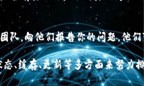 如果你遇到 tpWallet 打不开的问题，可以尝试以下解决方案来排查和修复故障。

1. 检查网络连接
首先，确保你的网络连接是正常的。很多时候，钱包无法打开可能是由于网络不稳定导致的。试试用其他应用程序上网，在浏览器里打开网页，确认网络连接正常。

2. 重启应用程序
如果网络没问题，下一步可以试着完全关闭 tpWallet 应用，然后重新打开。有时应用程序由于内部错误可能会出现卡顿，重启应用是一个简单又有效的解决方案。

3. 更新应用程序
检查一下你的 tpWallet 是否是最新版本。有时候，旧版应用可能会与新系统不兼容，导致打不开。前往应用商店，看看有没有可用的更新。如果有，赶紧更新一下。

4. 清除缓存和数据
如果上述方法都不起作用，尝试清除应用的缓存和数据。对于安卓设备，你可以在设置中找到应用，然后清除缓存和数据。请注意，清除数据可能会删除一些个人设置，因此需要重新设置。

5. 检查系统更新
有时，操作系统的更新会影响应用的运行。如果你的手机系统需要更新，可以去设置里看看。及时更新系统有助于应用更好地运行。

6. 重装应用程序
如果还无法解决问题，可以考虑卸载 tpWallet，然后重新下载安装。如果你有备份，重新安装后可以轻松恢复。

7. 查看官方支持或社区论坛
如果你仍然无法解决问题，建议浏览 tpWallet 的官方网站或社区论坛，看是否有其他用户遇到类似问题及解决办法。官方支持团队也可能会发布一些更新信息。

8. 联系客服
最后，如果以上所有的方法都无效，最好的选择就是联系 tpWallet 的客服团队，向他们报告你的问题。他们可以提供更专业的技术支持，帮助你解决问题。

总结一下，遇到 tpWallet 打不开的问题，我们可以从网络连接、应用程序状态、缓存、更新等多方面来努力排查。希望这些方法能够帮助你顺利解决问题，顺畅使用 tpWallet！