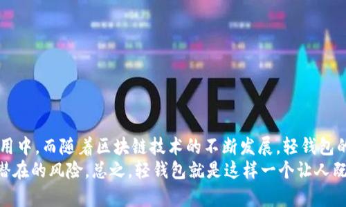 区块链轻钱包是一种数字钱包，用于存储、管理和交易加密货币。不同于传统的全节点钱包，轻钱包的优势在于其轻便性和便捷性，用户可以更快地进行交易而无需下载整个区块链。下面我们将详细探讨区块链轻钱包的工作原理、优缺点、使用场景等，带您深刻了解这一数字钱包工具。

区块链轻钱包的基本概念
轻钱包是在区块链网络中的一种客户端软件，主要目的就是为了简化用户的加密货币管理体验。与全节点钱包相比，轻钱包不需要下载整个区块链的数据，而是依赖于其他节点（通常是全节点）提供的信息。
这意味着，轻钱包用户只需下载很少的数据，从而节省存储空间和带宽，特别适合移动设备用户。轻钱包通常用于快速收付款，适合那些不需要深度参与区块链网络的普通用户。

轻钱包的工作原理
轻钱包通过利用区块链的“简化支付验证”（SPV）技术来验证交易。这种技术让用户只需下载与其账户相关的数据，而不是整个区块链。通过这种方式，轻钱包可以快速并安全地进行交易。
轻钱包会与多个全节点进行通信，从这些节点获取区块链网络中的必要信息。为了确保交易的安全性，轻钱包会在交易时查询区块链，待确认后再执行相关操作。

区块链轻钱包的优缺点
作为一种数字钱包，轻钱包有着其独特的优缺点。我们一起来分析一下：

h4优点/h4
ul
listrong轻便性：/strong轻钱包不需要用户下载整个区块链，节省了存储空间和带宽，适合移动设备使用。/li
listrong用户友好：/strong轻钱包的界面通常比较简洁，操作更为直观，适合不太懂技术的用户上手使用。/li
listrong快速交易：/strong由于不需要进行繁重的验证，轻钱包能够快速发起和接收交易。/li
/ul

h4缺点/h4
ul
listrong安全性：/strong由于轻钱包不存储整个区块链数据，用户的资金安全性相较全节点方式会有所降低。/li
listrong依赖性：/strong轻钱包必须依赖于其他全节点来获取块信息，如果这些节点出现问题，可能会影响到轻钱包的功能。/li
listrong功能限制：/strong轻钱包的功能可能不如全节点钱包丰富，比如一些高级的交易设置、隐私保护等。/li
/ul

区块链轻钱包的使用场景
轻钱包非常适合许多用户场景，例如：
ul
listrong日常交易：/strong对于普通用户来说，轻钱包可以用于日常的小额支付和转账，方便快捷。/li
listrong移动支付：/strong轻钱包通常有移动端应用，适合喜欢用手机进行交易的年轻人。/li
listrong新手体验：/strong由于轻钱包的友好界面，新手在初次接触加密货币时使用轻钱包会显得更加简单。/li
/ul

如何选择适合的轻钱包
在选择轻钱包时，有几个关键因素需要考虑：
ul
listrong安全性：/strong选择那些具有良好声誉、安全性得到验证的钱包。/li
listrong用户界面：/strong考虑钱包的用户体验，是否对你友好，是否容易操作。/li
listrong支持的货币：/strong确认钱包是否支持你所使用的加密货币。/li
listrong社区支持：/strong一个良好的社区和技术支持可以提供更多的帮助和解决方案。/li
/ul

总结
区块链轻钱包通过其简洁、高效的特点，为普通用户提供了一个便捷的操作平台，让更多的人能够参与到加密货币的使用中。而随着区块链技术的不断发展，轻钱包的功能和安全性也在不断提升。对于想要体验加密货币的朋友们来说，轻钱包无疑是一个不错的选择。
当然，选择和使用轻钱包时，用户依然需要保持警惕，确保自己的资金安全。要随时关注钱包的更新和官方消息，以防范潜在的风险。总之，轻钱包就是这样一个让人既期待又稍稍需要谨慎对待的数字工具，希望你能在这个数字货币的世界中找到属于自己的那份乐趣。