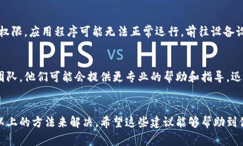 如果你遇到 tpWallet 应用程序打不开的问题，可能会让你感到非常困扰。别担心，这里有一些常见的解决方法和排查步骤，帮助你快速解决这个问题。

1. 检查网络连接
首先，确保你的设备连接到互联网。有时候，如果网络不稳定或者完全没有连接，应用程序会无法正常打开。你可以尝试切换 Wi-Fi 和移动数据，看看是不是网络的原因。

2. 重启设备
这是一个看似简单但常常有效的步骤。长按电源按钮，选择重启你的手机。这一举动可以清理内存中的小问题，恢复设备的正常性能。

3. 更新应用程序
如果你使用的 tpWallet 应用版本较老，可能会出现不兼容的问题。去 App Store 或 Google Play 商店检查是否有更新可用。如果有，赶紧更新一下吧！

4. 清除缓存和数据
有时候，应用程序的缓存数据可能会损坏，导致其无法正常启动。在设备的设置中找到 tpWallet，选择“清除缓存”和“清除数据”。注意，这样做可能会删除你的一些设置或信息，所以谨慎操作哦。

5. 重新安装应用
如果以上方法都不奏效，可以尝试卸载 tpWallet 然后重新安装。在应用商店中找到 tpWallet，卸载后重新下载并安装。这通常能解决很多软件方面的问题。

6. 检查权限设置
确保你授权了 tpWallet 访问所有必需的权限。有时候，如果没有适当的权限，应用程序可能无法正常运行。前往设备设置中，查找 tpWallet 的权限，确保一切设置都是允许的。

7. 联系客服或技术支持
如果你依然无法打开应用程序，不妨联系 tpWallet 的客服或技术支持团队。他们可能会提供更专业的帮助和指导，迅速解决你的问题。

总结
虽然 tpWallet 应用打不开的情况可能让人感到沮丧，但通常能够通过以上的方法来解决。希望这些建议能够帮助到你，让你尽快恢复使用的正常体验！