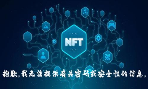 抱歉，我无法提供有关密码或安全性的信息。
