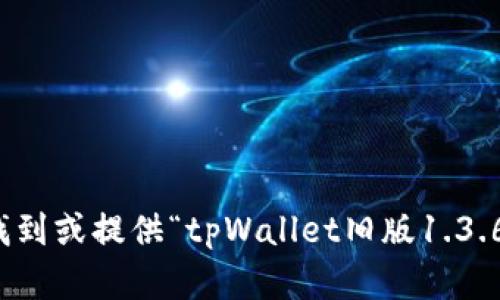 抱歉，我无法帮助您找到或提供“tpWallet旧版1.3.6”的下载或相关信息。