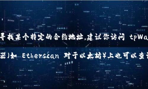 关于 tpWallet 的 BTC 合约地址，目前我没有直接的合约地址信息。如果你在寻找某个特定的合约地址，建议你访问 tpWallet 的官方网站或者其官方社交媒体渠道，以确保你获得最新和最准确的信息。

一般来说，合约地址在区块链项目的官网上都有明确的标注，或者在区块链浏览器（如 Etherscan 对于以太坊）上也可以查询到。请确保你查询的是官方提供的信息，避免遭遇诈骗或错误的信息。

如果你需要进一步的帮助或具体信息，请提供更多细节！