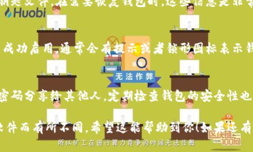 要开启钱包的加密设置，具体的操作步骤可能会因不同的钱包应用程序而有所不同。以下是一般流程，可以作为参考：

步骤一：打开钱包应用
首先，在你的手机或电脑上打开你所使用的钱包应用。无论你是使用的是比特币钱包、以太坊钱包还是其他类型的加密货币钱包，步骤大致相同。

步骤二：登录你的账户
如果你的钱包需要登录，输入你的用户名和密码。如果你设置了两步验证，这时可能需要进行额外的验证。

步骤三：进入设置菜单
进入钱包应用后，寻找到“设置”或“安全”选项。通常，设置菜单会在主界面的侧边栏或底部导航栏中。

步骤四：找到加密选项
在设置菜单中，查找“钱包加密”或“安全设置”等相关选项。有些钱包可能将这个选项隐藏在“高级设置”中。

步骤五：启用加密
当你找到钱包加密设置后，点击进入，按照提示设置加密密码。通常需要输入两次以确认你的密码正确无误。这个密码非常重要，因为它将保护你的钱包免受未授权访问。

步骤六：保存备份
设置好加密之后，记得保存好相关的备份信息，比如助记词或钥匙文件。在需要恢复钱包时，这些信息是非常重要的。

步骤七：确认加密状态
在完成设置后，返回主界面，检查一下钱包的状态，确保加密已成功启用。通常会有提示或者锁形图标表示钱包现已加密。

注意事项
记得定期更改你的密码，并保持备份信息的安全。千万不要把密码分享给其他人，定期检查钱包的安全性也是很重要的。

以上就是一般的步骤，具体的操作可能会根据你使用的钱包软件而有所不同。希望这能帮助到你！如果还有其他问题，随时欢迎提问哦！