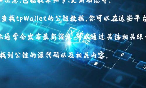关于tpWallet的公链信息，你可以通过以下几种方式找到相关内容：

1. **官方网站**：访问tpWallet的官方网站，通常会有关于公链的详细信息，包括技术细节、更新动态等。
   
2. **区块链浏览器**：使用区块链浏览器（如Etherscan、BscScan等）查找tpWallet的公链数据，你可以在这些平台上输入合约地址，查看交易记录、区块信息等。

3. **社交媒体和论坛**：tpWallet在Twitter、Telegram等社交平台上通常会发布最新消息，可以通过关注相关账号获取公链的最新动态。另外，像Reddit等论坛也是获取信息的好渠道。

4. **GitHub**：如果tpWallet的代码是开源的，可以在其GitHub页面找到公链的源代码以及相关内容。

希望这些信息能帮到你！如果你需要更详细的步骤或说明，请告诉我。