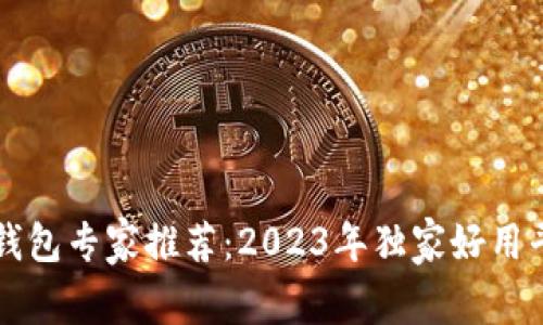区块链钱包专家推荐：2023年独家好用平台秘诀