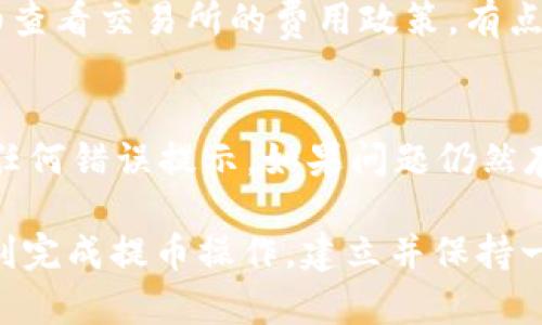 要将货币提币到TP钱包，您可以按照以下步骤进行操作。请注意，具体步骤可能会因您使用的交易所和钱包类型而有所不同，但一般过程相似。

第一步：登录您的交易所账户
首先，访问您注册的加密货币交易所网站，输入您的账号和密码进行登录。在大多数情况下，推荐您使用安全的网络连接，以保护您的账户信息。

第二步：找到提币选项
登录后，导航到“钱包”或“资金”部分，通常在菜单栏的顶部或侧面。在这个部分，您将看到所有支持的货币以及您的余额。在这里，找到您想要提币的货币，并点击提币（Withdraw）按钮。

第三步：输入TP钱包地址
在提币页面，您将被要求输入提币地址。请确保您已在TP钱包中生成了相应的地址，以避免错误。非常重要的一点是，您一定要检查地址的准确性，因为任何错误都可能导致您的资产丢失。

第四步：确认提币金额
接下来，您需要输入想要提取的金额。通常，交易所会显示您的余额和最小提币金额。在确定要提币的金额后，请确保您留有一些余额以支付可能的手续费。

第五步：确认并提交提币请求
在输入了地址和提币金额后，您将看到一个确认页面。请仔细检查所有信息。如果一切都正确，请确认并提交提币请求。某些交易所可能会要求您通过电子邮件或手机验证码进行身份验证。在完成验证后，您的提币请求将被处理。

第六步：查看提币状态
提币请求提交后，您可以在交易所的“提币记录”部分查看状态。通常情况下，交易所会处理提币请求并在一定的时间内转账。如果长时间没有收到款项，您可以联系交易所的客服。

第七步：确认TP钱包余额
一旦交易所确认并处理了您的提币请求，您可以在TP钱包中查看您的余额。如果没有立即看到余额，您也可以尝试刷新页面或检查区块链确认次数，确认是否已到账。

可能相关的问题解答

问题一：提币到TP钱包的费用是多少？
提币费用通常因交易所而异。一些交易所会收取固定的费用，而另一些可能会根据提币金额的大小收取不同的费用。在提币前，务必要仔细查看交易所的费用政策。有点遗憾的是，虽然提币手续费是必要的，但它在一定程度上可能会影响您的收益。因此，选择一个透明且费用合理的交易所，真心觉得会更好。

问题二：如果提币失败，我该怎么办？
提币失败可能是由于多种原因，例如地址格式错误、资金不足、手续费用未支付等。如果您遇到这种情况，首先检查您的交易所账户是否有任何错误提示。如果问题仍然存在，建议及时与交易所的客服联系，以了解失败的具体原因，并寻求解决方案。真心觉得，通过及时解决问题可以有效避免手续费的损失。

以上就是将货币提币到TP钱包的过程和相关可能问题的解答。不论您是加密货币的老手还是新手，以上步骤和提示都希望能够帮助您顺利完成提币操作。建立并保持一个安全的交易习惯对于保护您的资产至关重要，真心希望您在这条加密货币之路上越走越远！