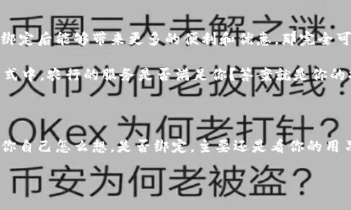 iaozi数字钱包要不要绑定农行钱包ID？/iaozi  
guanjianzi数字钱包, 农行, 钱包ID/guanjianzi

一、数字钱包的概念及优势

Hey，大家好！今天我们聊聊数字钱包这个话题。首先，什么是数字钱包呢？简单说，就是一种电子支付工具，可以让你通过手机、电脑等设备来完成支付和转账，省去了一张实体卡片的麻烦。现在的数字钱包越来越普及了，像支付宝、微信支付等，几乎已经成为了我们日常生活不可或缺的一部分。

数字钱包的优势也很明显。比如说，它可以帮助我们快速支付，随时随地掌控自己的财务。你想象一下，在商场购物的时候，只需拿出手机扫一扫，付款就完成了，省去了排队等候的时间，是不是很方便？再比如说，数字钱包通常提供的优惠和返利活动，也时常让我们省下不少钱，这在日常生活中可谓是“增收节支”的好帮手。

二、农行钱包ID的作用

接下来，我们来聊聊农行钱包ID。农行钱包是由中国农业银行推出的一款数字钱包服务，功能与其他数字钱包类似，但也有自己的一些特点。农行钱包ID其实就是你在农行钱包里的唯一标识，相当于你的一张身份证明，绑定这个ID后，可以方便地进行各类金融交易。

说到这里，很多人就会疑惑：“那我到底要不要把我的数字钱包绑定农行钱包ID呢？”其实，这个问题没有绝对的答案，主要还是看你自己的需求。

三、绑定农行钱包ID的好处

首先，绑定农行钱包ID有一些明显的好处。比如说，你如果经常使用农行的其他服务，比如贷款、理财等，那么绑定农行钱包无疑可以让你的资金管理更加高效，所有的资产都能在同一个平台上查看，特别方便！

其次，绑定后还能享受一些专属优惠。农行会定期推出一些绑定用户的活动，比如说某个节假日的抽奖活动或者一些积分返利，这些都是潜在的“福利”，如果有这样的活动在进行，那自然是个不错的选择。

四、绑定农行钱包ID的不足

但是，绑定农行钱包ID也有一些需要注意的不足。首先就是安全问题。如今数字支付的安全性备受关注，如果你绑定了农行钱包ID，那么在保护账户安全的同时，也得承担一些额外的责任，比如定期更改密码，保护账户不被盗用等。

而且一旦绑定后，可能会有所限制，具体来说就是在使用其他数字钱包时，可能不那么方便。毕竟你在使用同一个账户时，数据的互操作性可能会受到影响，这在某种程度上可能降低了使用其他支付工具的便利性。

五、如何选择绑定or不绑定

说到这里，相信很多人都有了自己的想法。选择是否绑定农行钱包ID，确实要根据自己的需求来定。如果你时常使用农行的服务，并且觉得绑定后能够带来更多的便利和优惠，那完全可以尝试一下。但如果你觉得使用其他数字钱包已经足够方便，也觉得没有必要增加一个绑定，那么那就无所谓了。

实际上，在决定绑不绑定之前，可以先考虑几个问题：你是否常常使用农行的其他金融服务？你是否考虑过安全性问题？你在常用的支付方式中，农行的服务是否满足你？答案就是你的指南！

六、总结

最后，再次提醒大家，数字钱包的使用都离不开个人的习惯和需求。农行钱包ID虽然不是必要的，但在某些情况下可以帮到你，关键就在于你自己怎么想。是否绑定，主要还是看你的用习惯以及对金融服务的依赖。希望这篇文章能帮到你，也希望大家能在数字支付的世界中，找到最适合自己的方式。

你觉得呢？如果你有更多关于数字钱包和农行钱包ID的问题，欢迎随时留言，我们一起讨论！