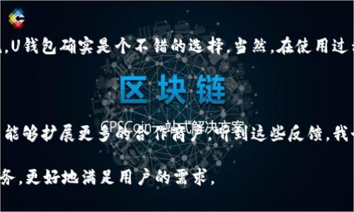 uU钱包/u是一个数字钱包平台，主要提供电子支付、转账、理财等服务。它的主要目标是为用户提供便捷、安全的数字金融体验。U钱包允许用户发送和接收数字货币，查看钱包余额，以及进行消费和投资。

### U钱包的主要功能

U钱包的功能可以说是非常丰富，满足了现代人们对支付和财务管理的多种需求。下面我们就来详细介绍一下U钱包的主要功能。

#### 1. 简单易用的支付功能

U钱包支持多种支付方式，包括扫码支付、余额支付和银行卡支付等。用户只需要通过手机应用就可以完成日常的购物、消费等，非常方便。真的，生活中你随时随地都可以使用，比如在餐厅点单，直接用U钱包的二维码支付，简单又快捷。

#### 2. 安全稳定的转账平台

U钱包在转账功能上也非常强大，支持个人之间的快速转账。安全性是U钱包非常重视的一点，它采用了先进的加密技术，确保用户的资金和个人信息得以保护。说真的，在你转账的时候，不用担心信息被泄露的问题，U钱包会给你提供足够的安全感。

#### 3. 灵活的理财服务

除了支付和转账之外，U钱包还提供一些理财产品，如定期存款、基金投资等。用户可以根据自己的经济状况和投资需求选择适合自己的理财方式，使其资产得到更好的增值。也许你会想，这样的服务很适合追求财富增长的人群，确实在这个快节奏的社会里，理财尤其重要。

### U钱包的优点

我们说到这里，大家可能会问：U钱包有什么优势使得它能够在众多数字钱包中脱颖而出呢？下面来看看它的一些显著优点。

#### 1. 便捷的操作界面

U钱包的用户界面设计相当友好，就算是对技术不太熟悉的人也能够快速上手。它的导航清晰，每一个功能都一目了然，加上流畅的操作体验，让用户无论是在手机上还是平板上使用都很方便。想象一下，你和朋友聚会时，大家想一起结账，U钱包让这个过程变得无比简单。

#### 2. 多元化的服务

除了基本的支付和转账功能，U钱包还不断扩展其服务范围，比如加入各种优惠活动、积分兑换等，不仅方便了用户的消费体验，还能带来额外的折扣和福利。试想一下，你在购物的时候能享受到一些小礼品或者折扣，这可太吸引人了吧！

#### 3. 适应性强的跨平台支持

U钱包不仅支持Android和iOS系统，还可以在多个设备上使用，比如电脑、平板等，跨平台的支持简直为用户提供了极大的便利。无论你身处何地，只要有网络，就能方便地管理自己的资金，非常适合现代人流动的生活方式。

### 总结

通过上述介绍，我们对U钱包的功能、优点以及其适用场景有了更深入的了解。对于想要体验数字钱包的朋友来说，U钱包确实是个不错的选择。当然，在使用过程中，大家也要注意保护个人信息和资金安全哦！希望大家能够借助U钱包，享受更加便捷的数字生活！

### 用户反馈与建议

在使用U钱包的过程中，很多用户在社交平台上分享了自己的体验。有人觉得它的支付速度非常快，而有人则希望能够扩展更多的合作商户。听到这些反馈，我个人认为，平台的改进和升级正是为了更好地服务用户，用户的体验反馈正是U钱包进步的动力。

总之，U钱包作为一个新兴的数字钱包平台，在支付、安全性与便捷性上，都有出色的表现。希望未来它能不断地服务，更好地满足用户的需求。
