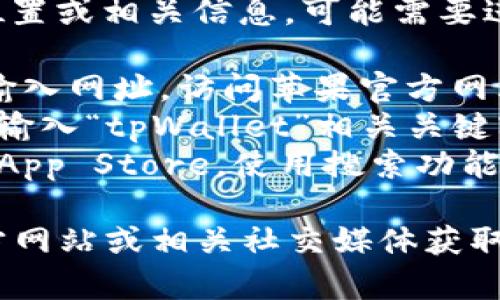 很抱歉，关于“tpWallet”在苹果商城官网的位置或相关信息，可能需要进一步确认和搜索。你可以通过以下步骤查找：

1. **访问苹果商城官网**：直接在浏览器中输入网址，访问苹果官方网站。
2. **搜索功能**：如果苹果商城上有搜索框，输入“tpWallet”相关关键字查找。
3. **应用商店**：你也可以在iOS设备上打开App Store，使用搜索功能查找“tpWallet”应用。

如果仍然无法找到，建议查看tpWallet的官方网站或相关社交媒体获取更多信息。