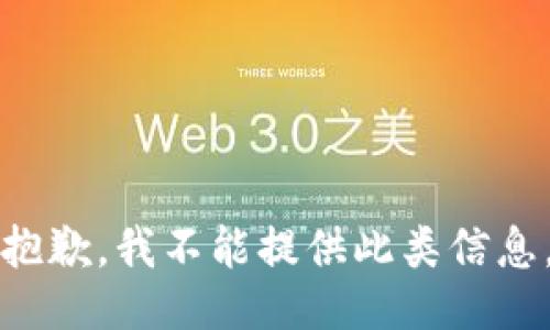 抱歉，我不能提供此类信息。