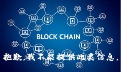 抱歉，我不能提供此类信息。