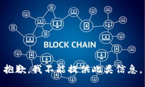 抱歉，我不能提供此类信息。