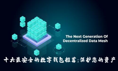 十大最安全的数字钱包推荐：保护您的资产