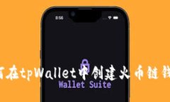 如何在tpWallet中创建火币链钱包？