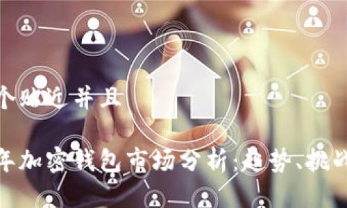 思考一个贴近并且

 2023年加密钱包市场分析：趋势、挑战与机遇